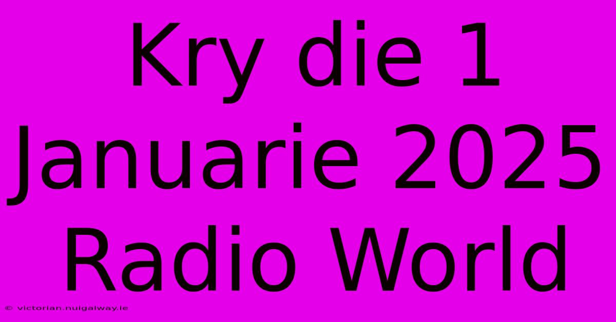 Kry Die 1 Januarie 2025 Radio World