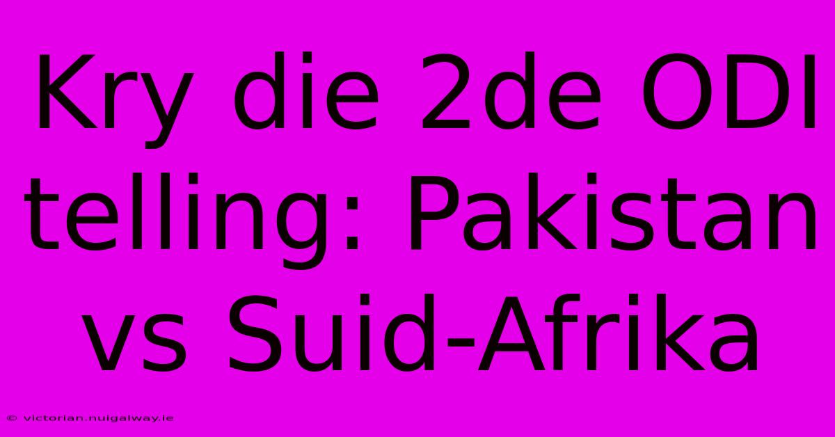 Kry Die 2de ODI Telling: Pakistan Vs Suid-Afrika