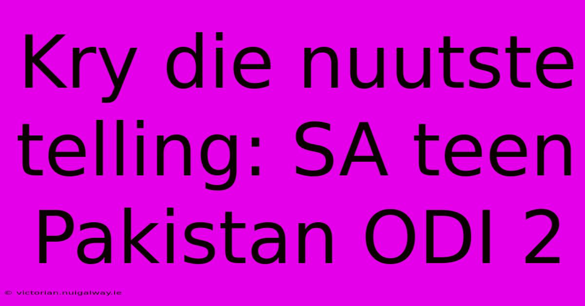 Kry Die Nuutste Telling: SA Teen Pakistan ODI 2