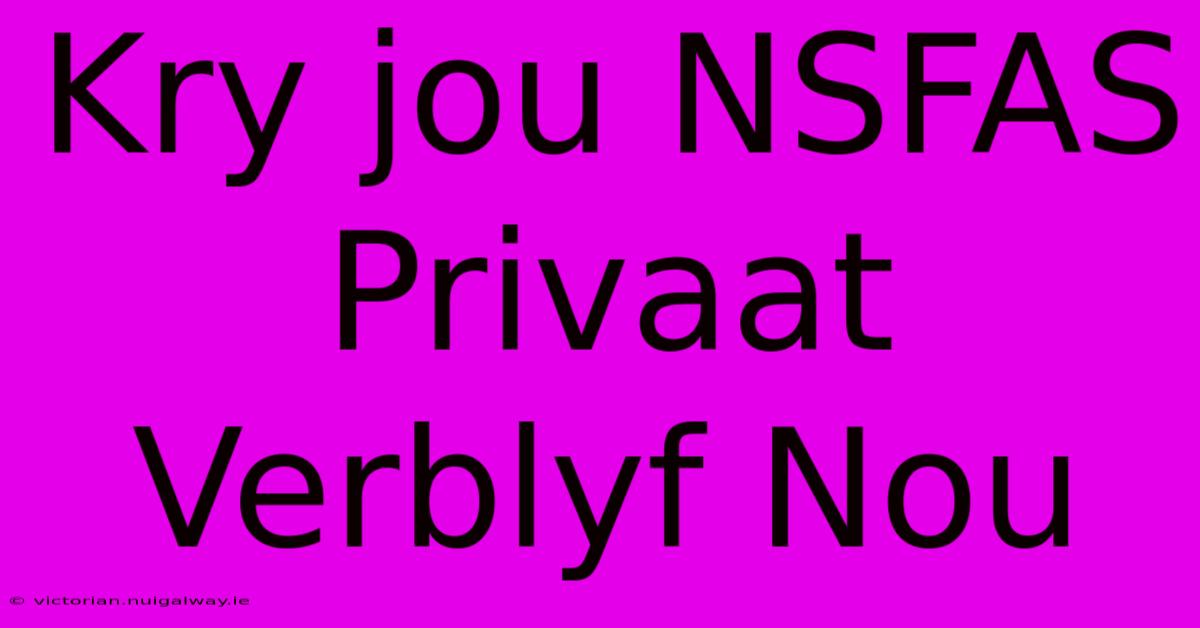 Kry Jou NSFAS Privaat Verblyf Nou