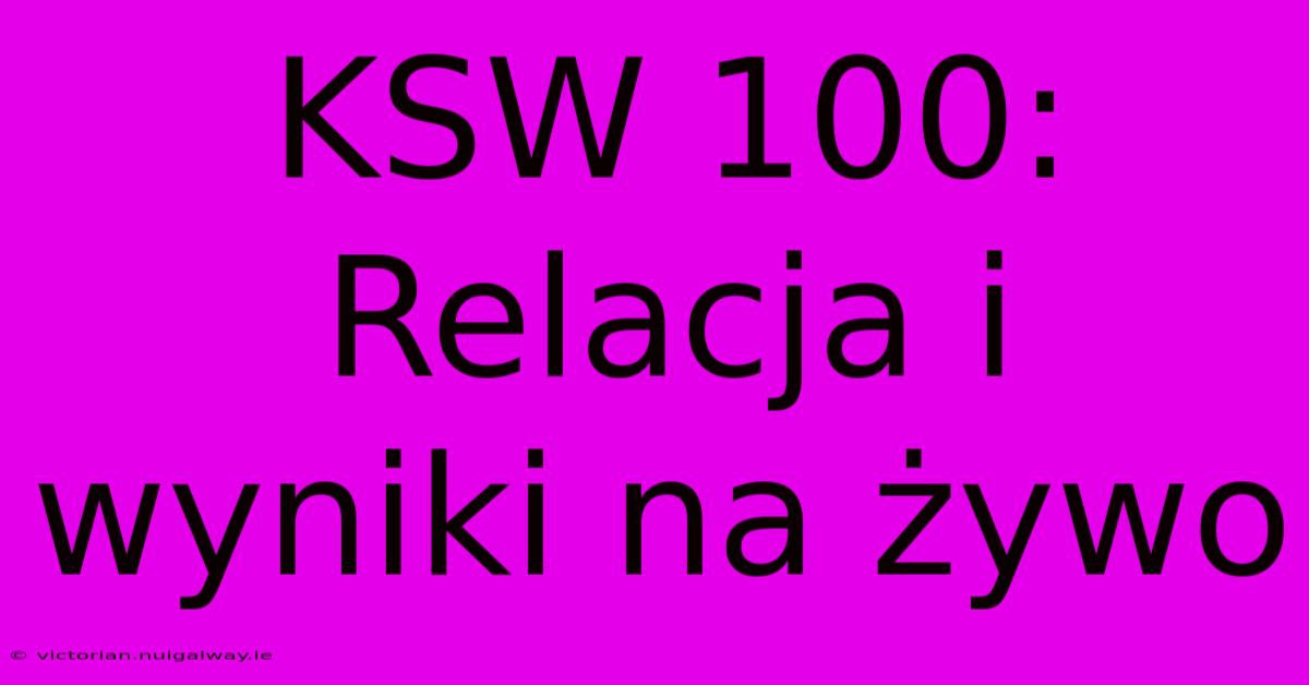 KSW 100: Relacja I Wyniki Na Żywo