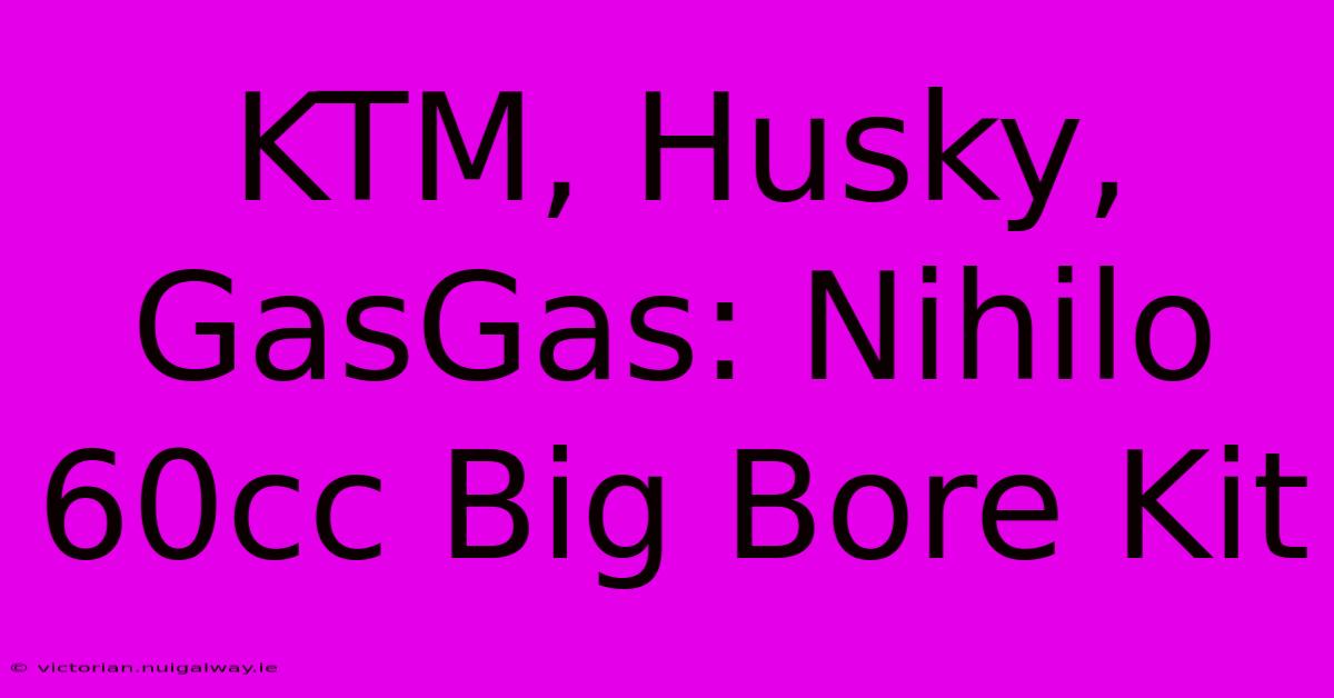 KTM, Husky, GasGas: Nihilo 60cc Big Bore Kit