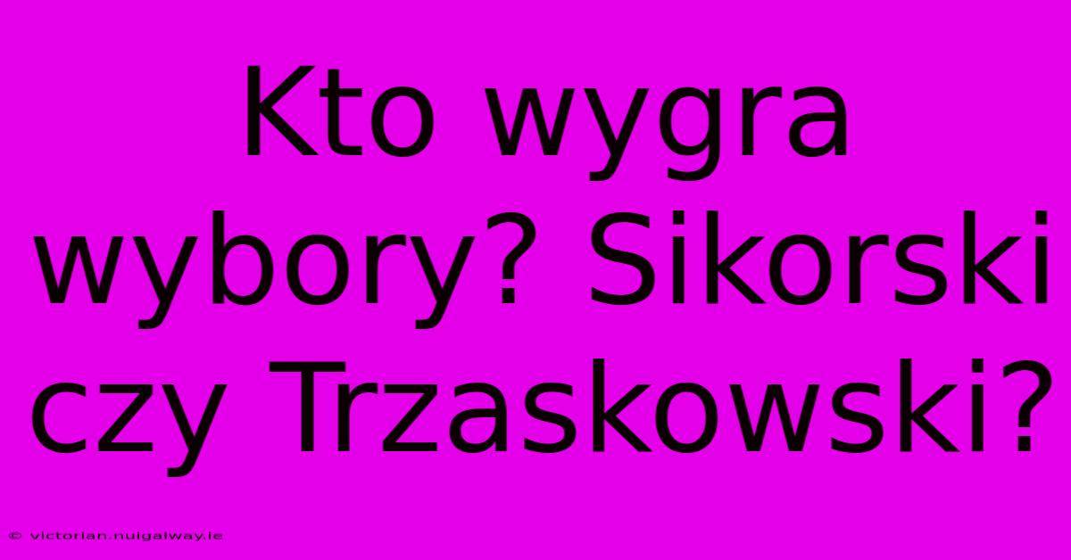 Kto Wygra Wybory? Sikorski Czy Trzaskowski?