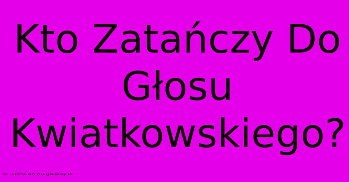 Kto Zatańczy Do Głosu Kwiatkowskiego?