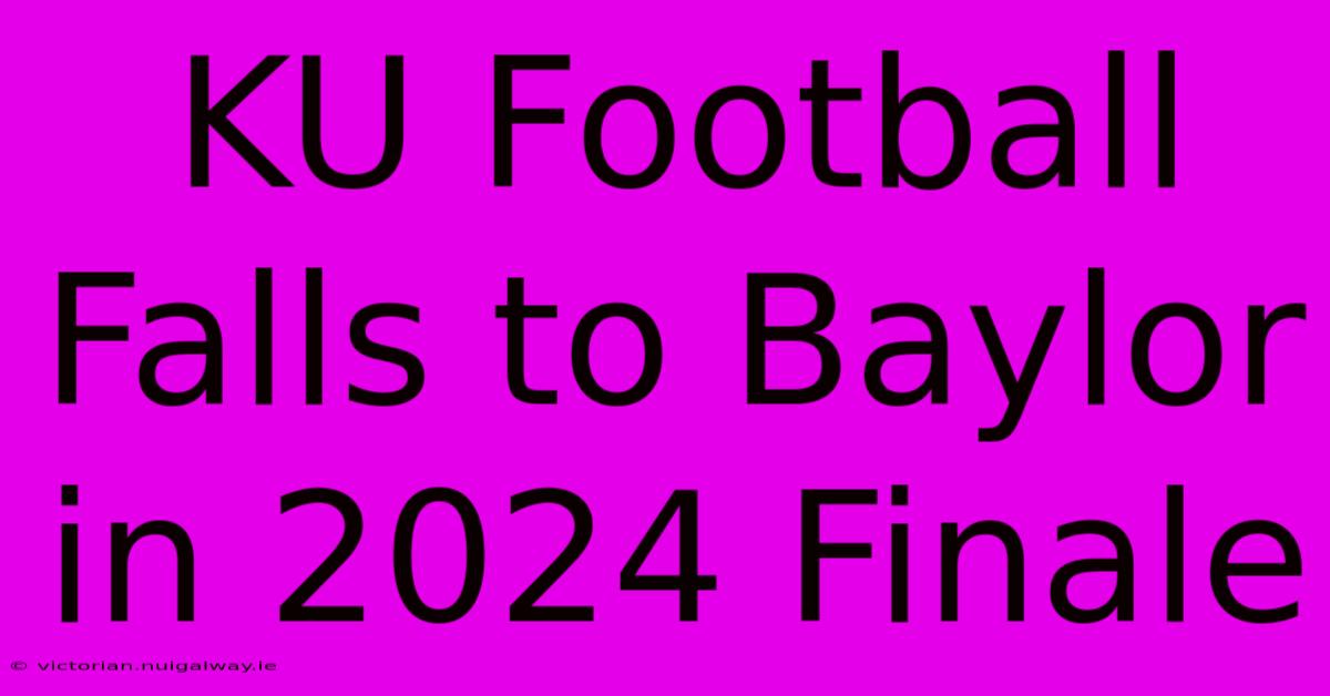 KU Football Falls To Baylor In 2024 Finale