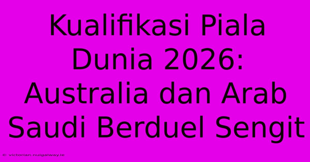 Kualifikasi Piala Dunia 2026: Australia Dan Arab Saudi Berduel Sengit 