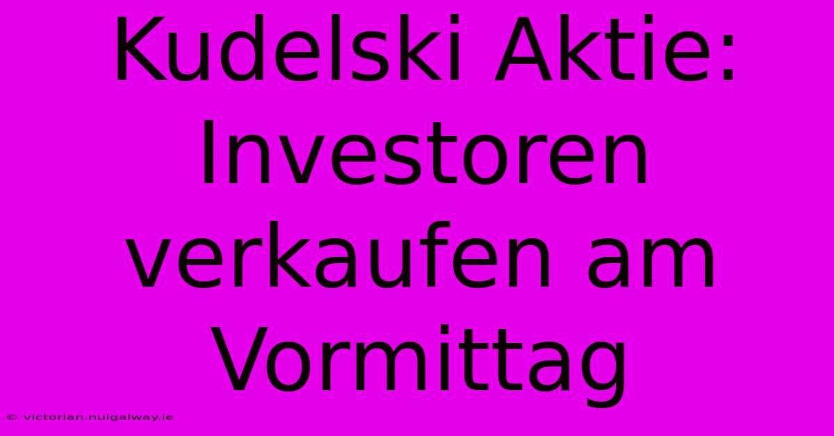 Kudelski Aktie: Investoren Verkaufen Am Vormittag