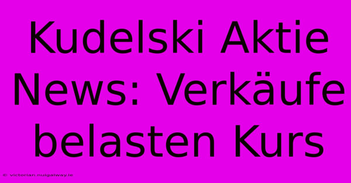 Kudelski Aktie News: Verkäufe Belasten Kurs 