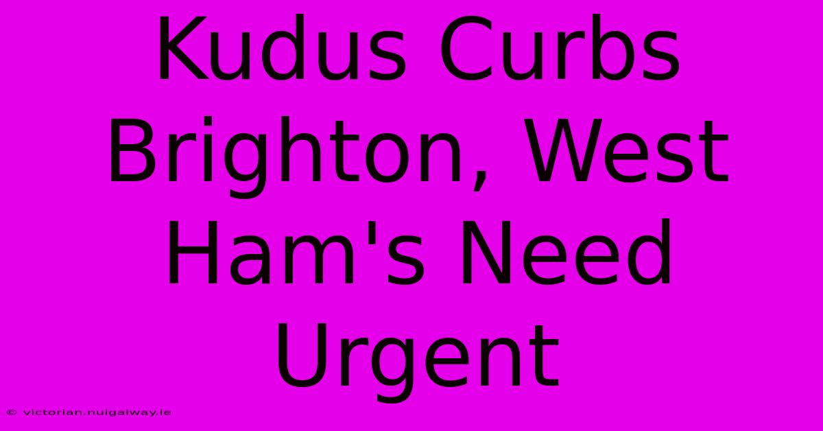 Kudus Curbs Brighton, West Ham's Need Urgent