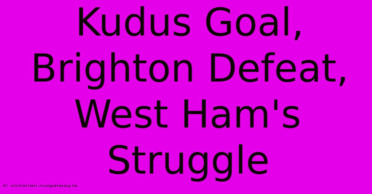 Kudus Goal, Brighton Defeat, West Ham's Struggle