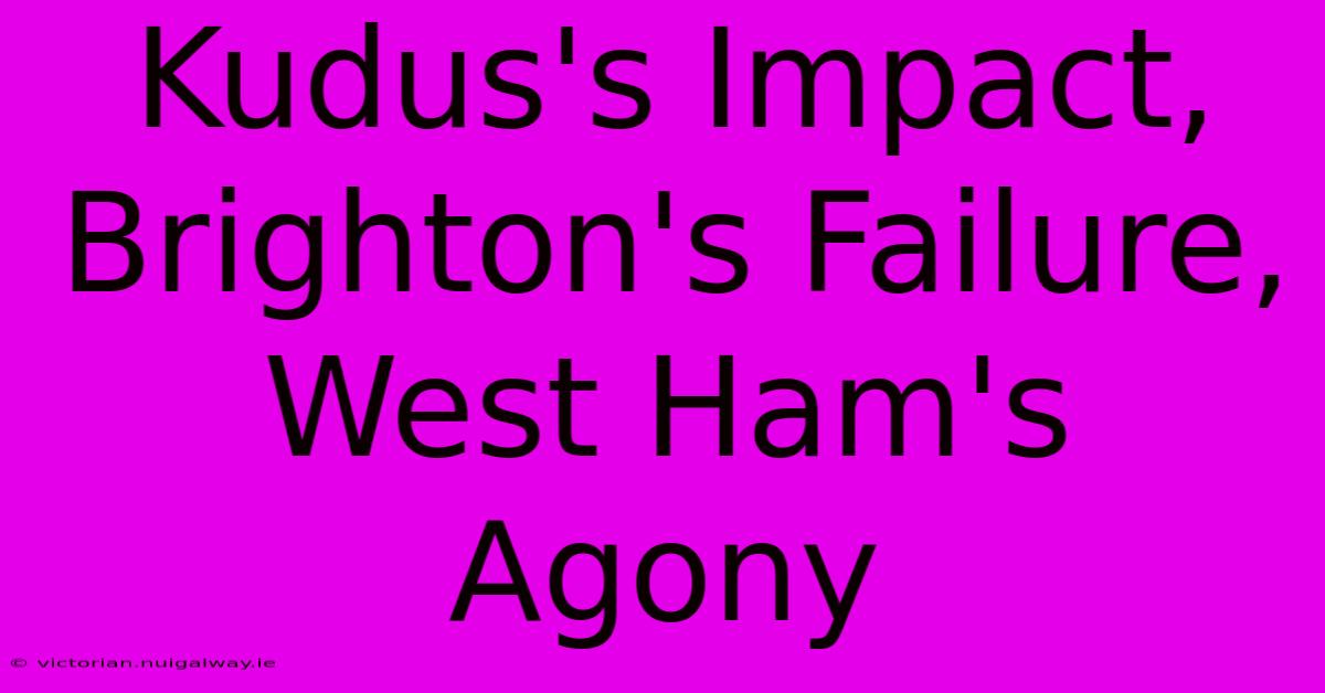 Kudus's Impact, Brighton's Failure, West Ham's Agony