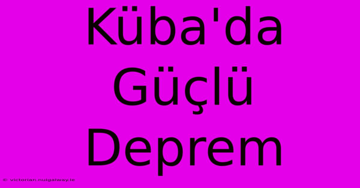 Küba'da Güçlü Deprem