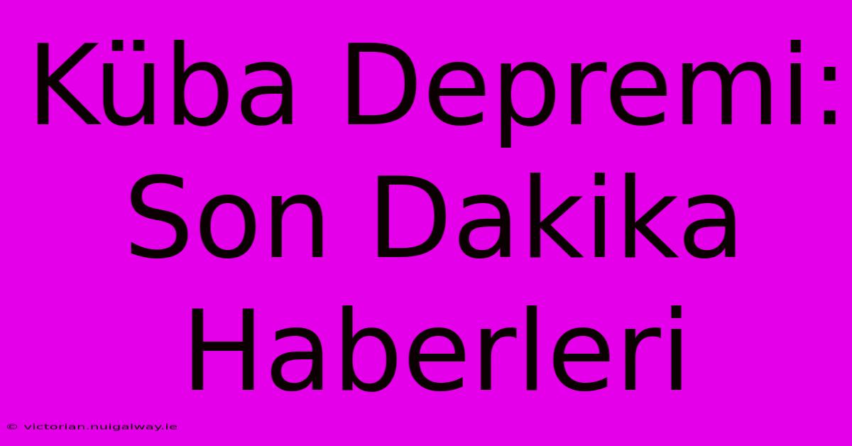 Küba Depremi: Son Dakika Haberleri