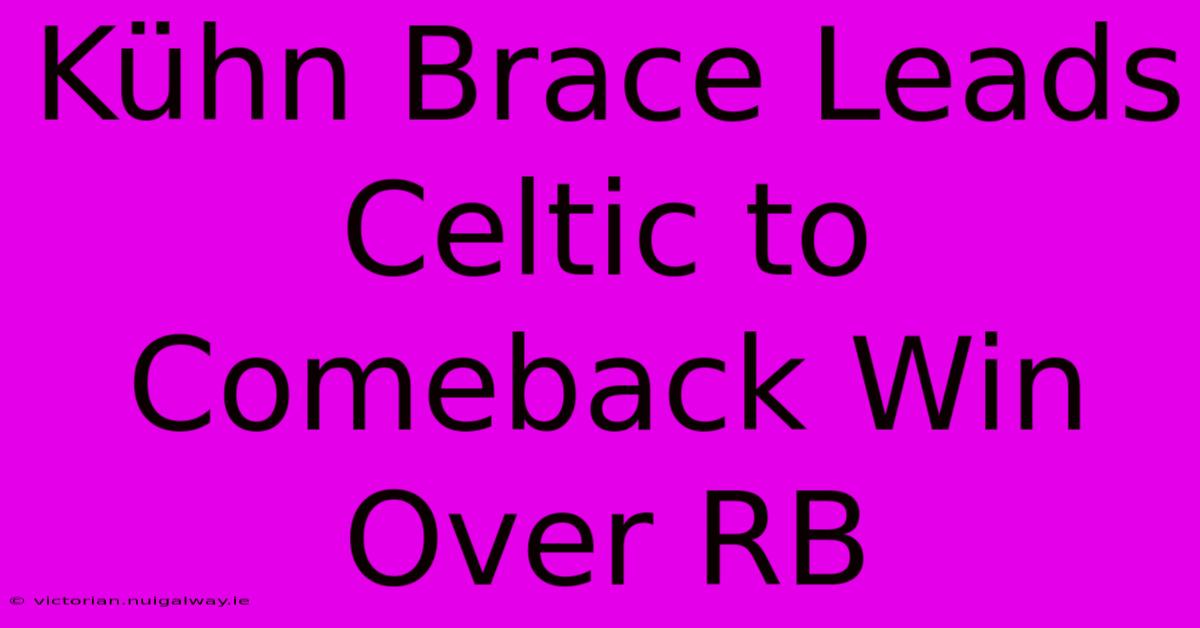 Kühn Brace Leads Celtic To Comeback Win Over RB