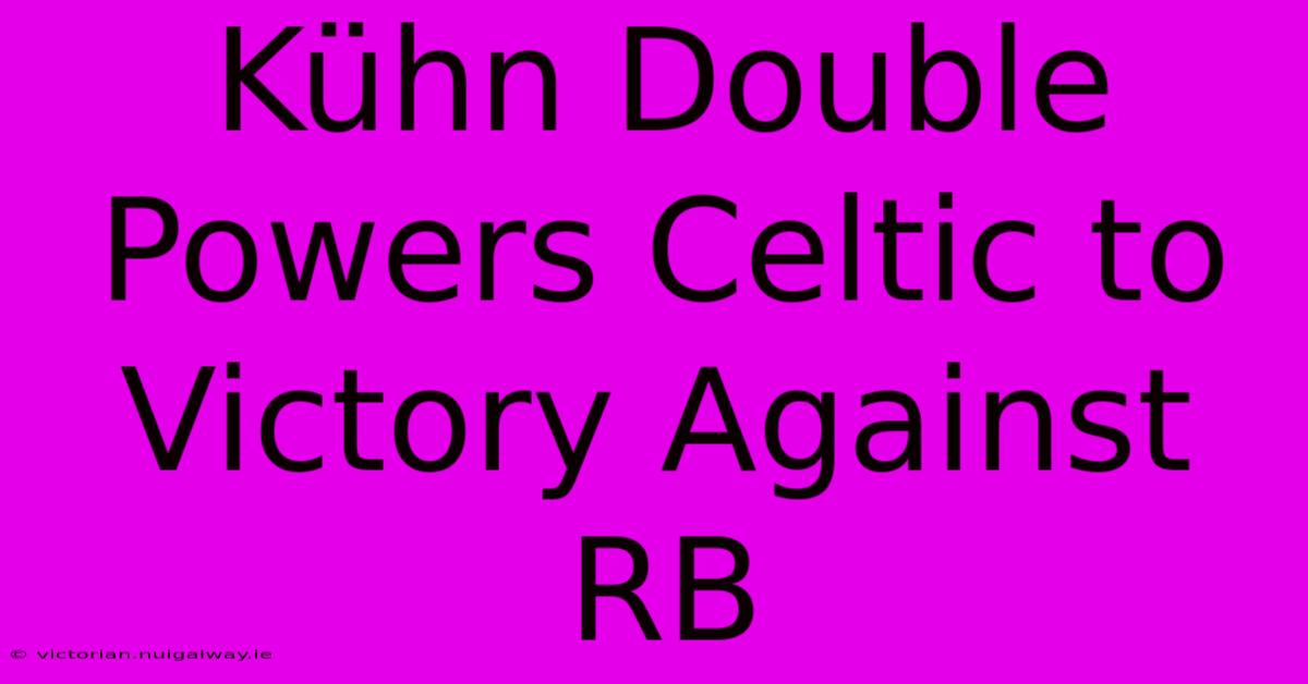 Kühn Double Powers Celtic To Victory Against RB