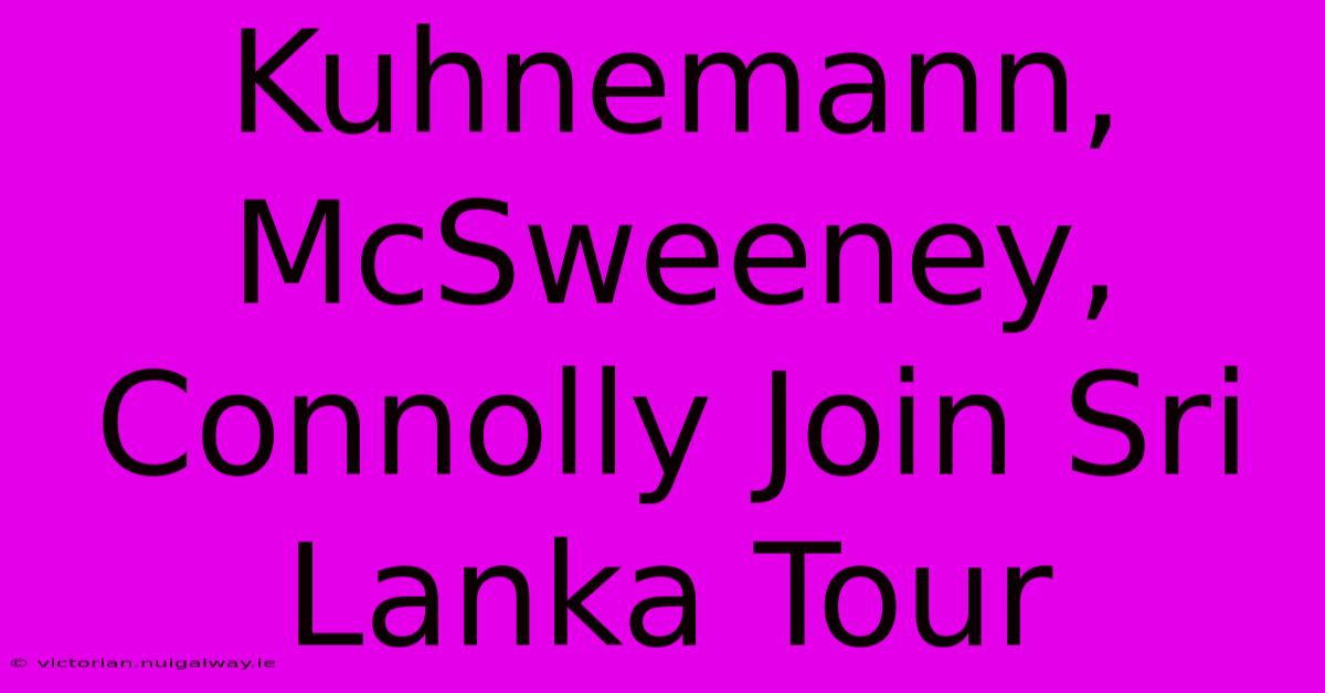 Kuhnemann, McSweeney, Connolly Join Sri Lanka Tour