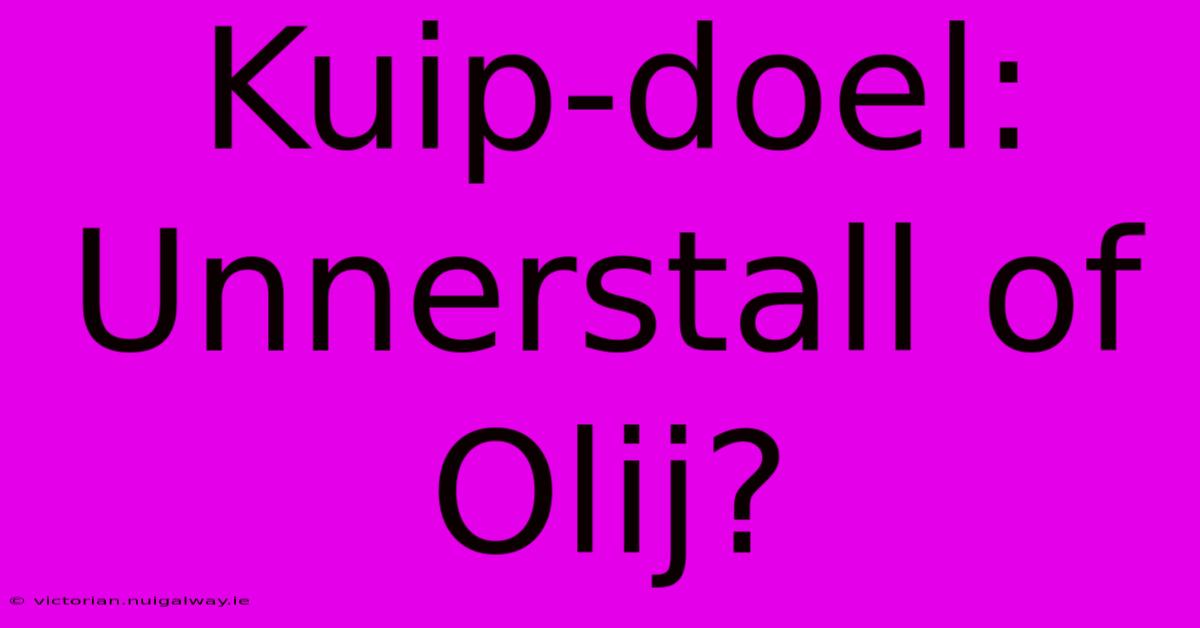 Kuip-doel: Unnerstall Of Olij?