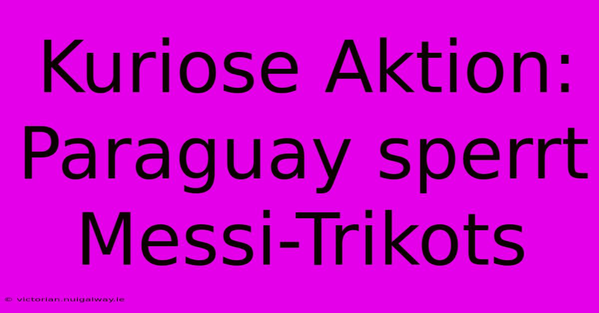 Kuriose Aktion: Paraguay Sperrt Messi-Trikots