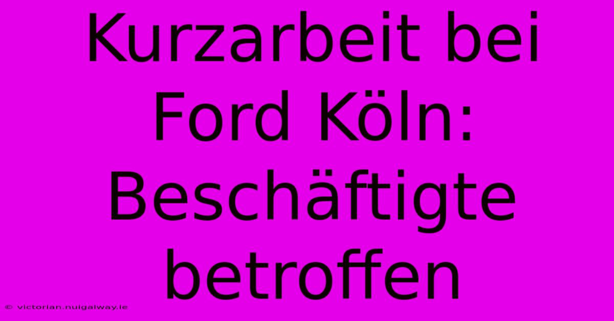 Kurzarbeit Bei Ford Köln: Beschäftigte Betroffen 