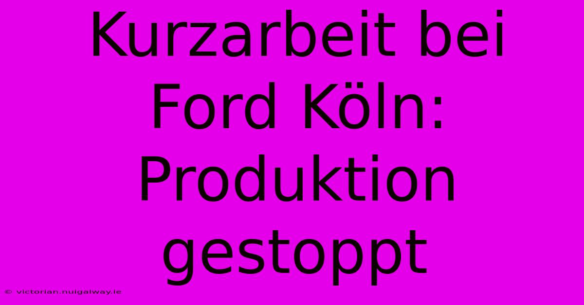 Kurzarbeit Bei Ford Köln: Produktion Gestoppt