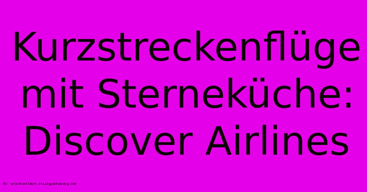 Kurzstreckenflüge Mit Sterneküche: Discover Airlines