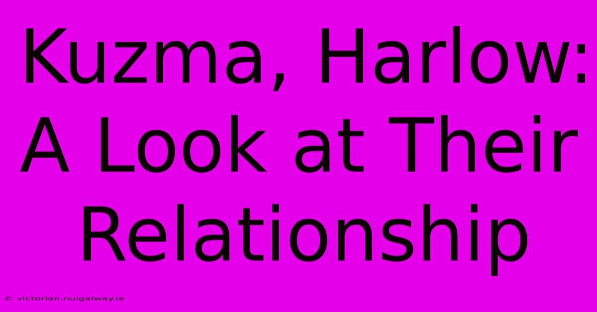 Kuzma, Harlow: A Look At Their Relationship