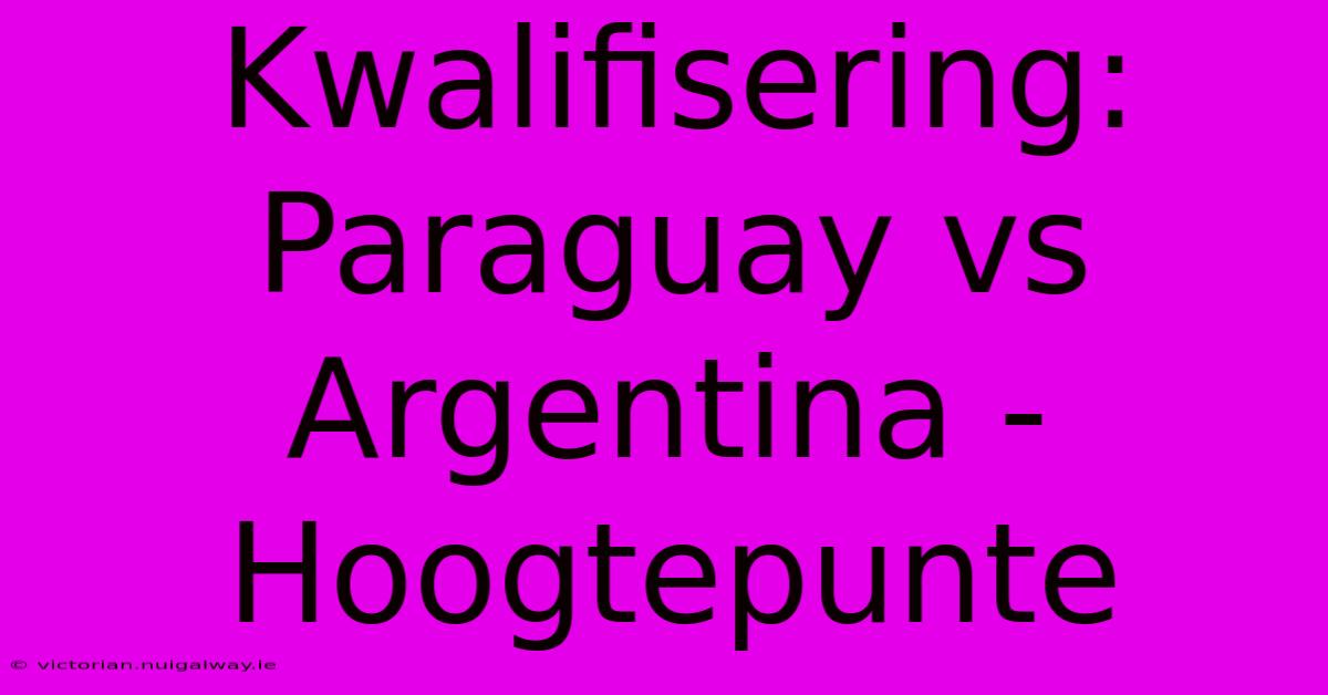 Kwalifisering: Paraguay Vs Argentina - Hoogtepunte