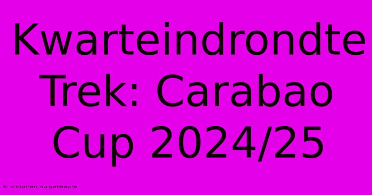 Kwarteindrondte Trek: Carabao Cup 2024/25