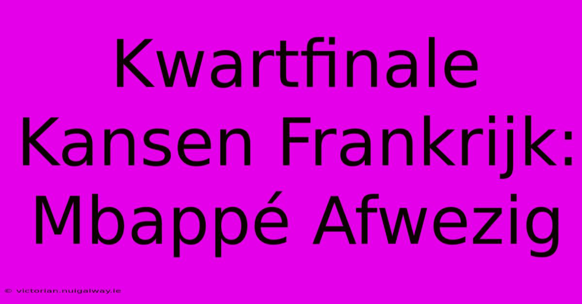 Kwartfinale Kansen Frankrijk: Mbappé Afwezig 