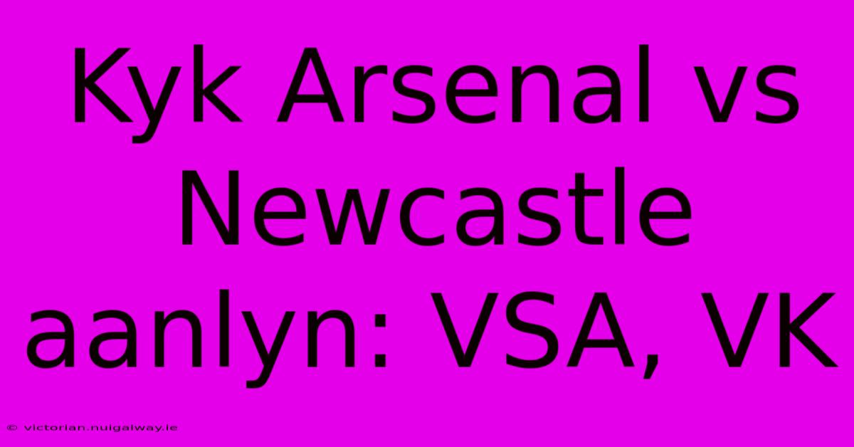 Kyk Arsenal Vs Newcastle Aanlyn: VSA, VK