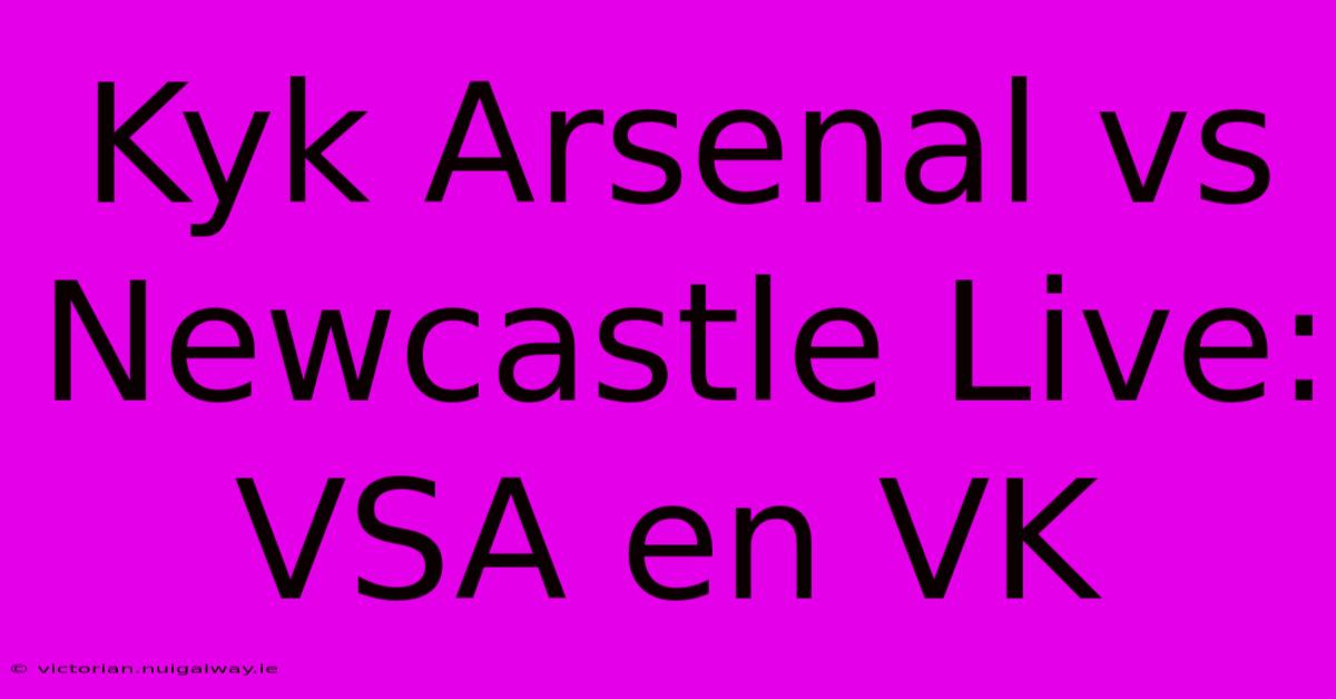 Kyk Arsenal Vs Newcastle Live: VSA En VK