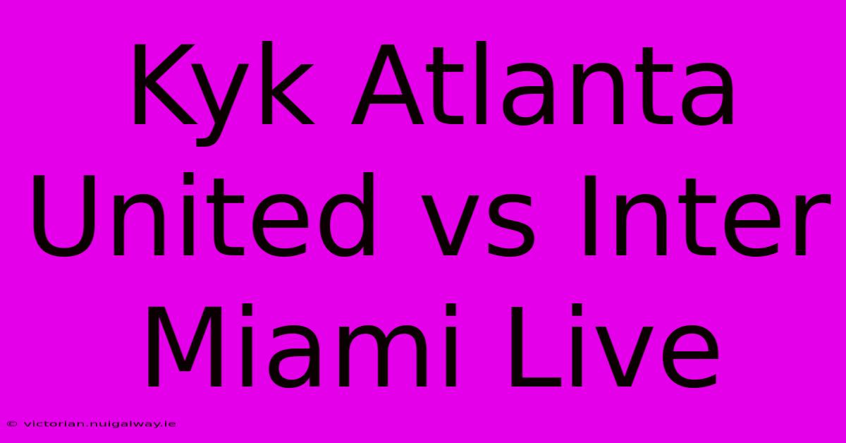 Kyk Atlanta United Vs Inter Miami Live