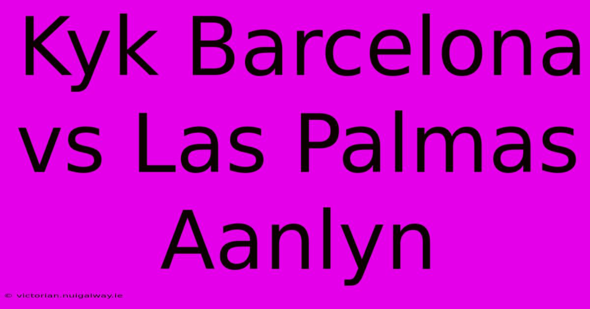 Kyk Barcelona Vs Las Palmas Aanlyn