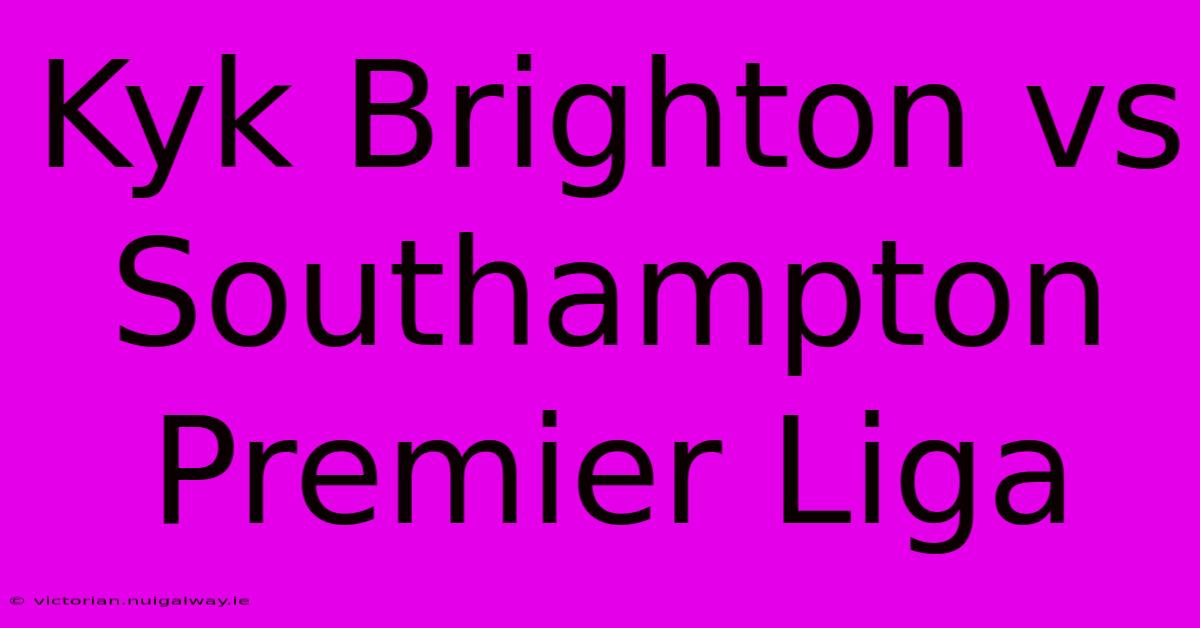 Kyk Brighton Vs Southampton Premier Liga