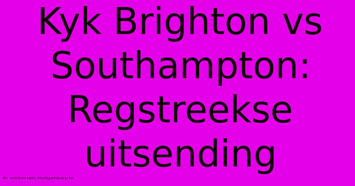 Kyk Brighton Vs Southampton: Regstreekse Uitsending