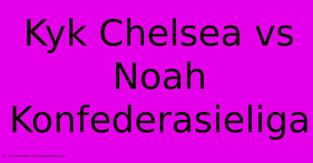 Kyk Chelsea Vs Noah Konfederasieliga