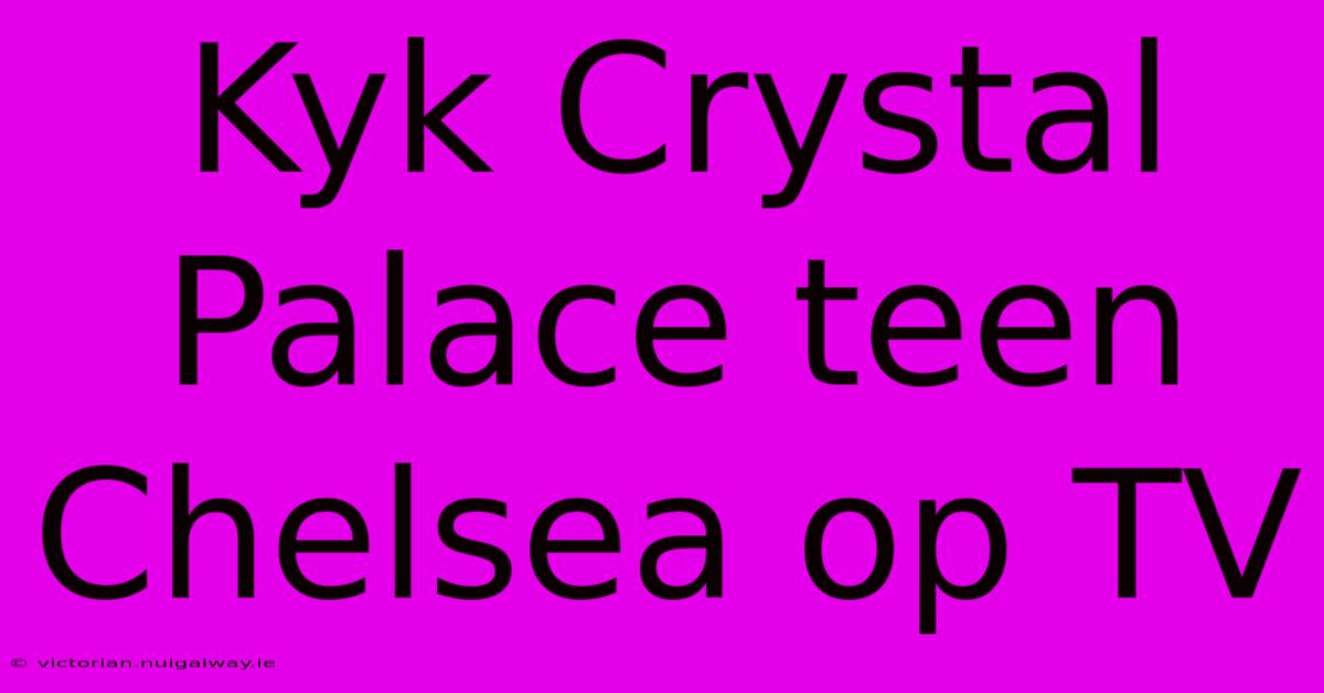 Kyk Crystal Palace Teen Chelsea Op TV