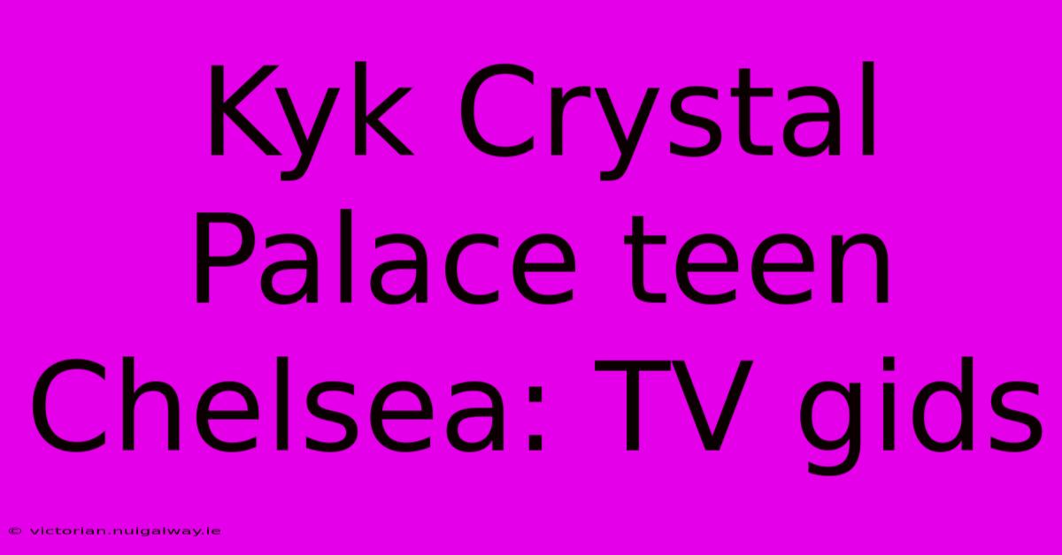 Kyk Crystal Palace Teen Chelsea: TV Gids