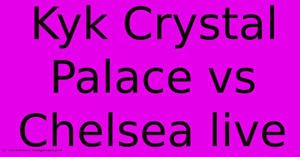 Kyk Crystal Palace Vs Chelsea Live