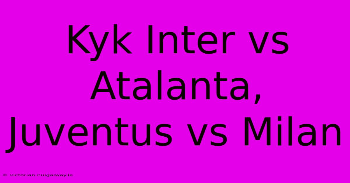 Kyk Inter Vs Atalanta, Juventus Vs Milan