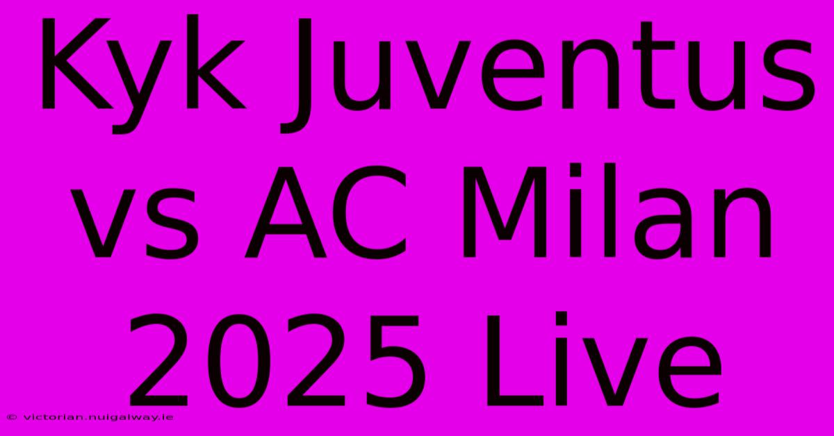 Kyk Juventus Vs AC Milan 2025 Live