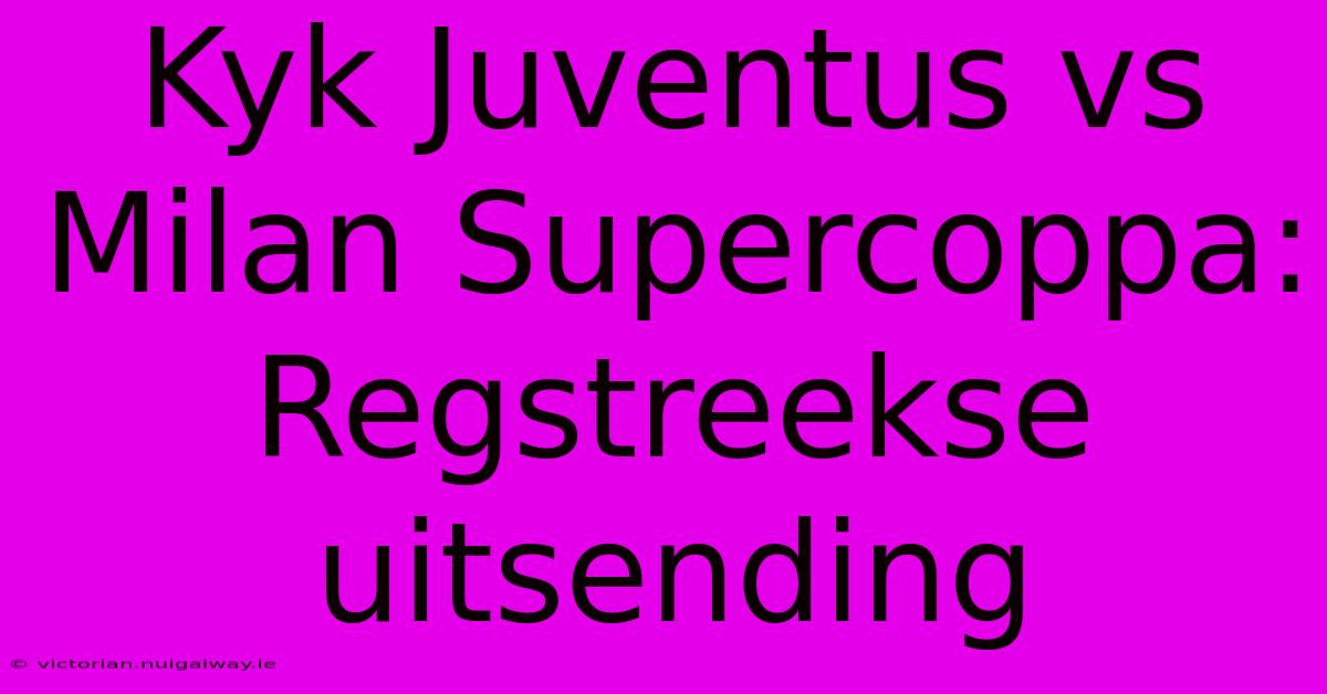 Kyk Juventus Vs Milan Supercoppa: Regstreekse Uitsending