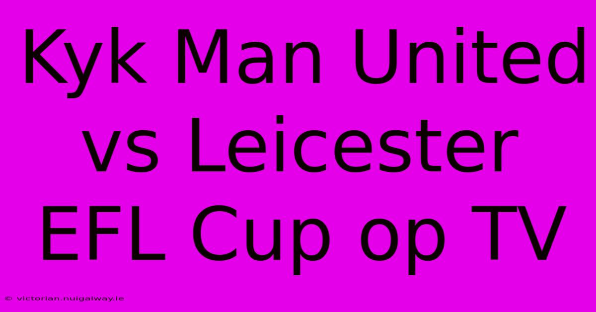 Kyk Man United Vs Leicester EFL Cup Op TV