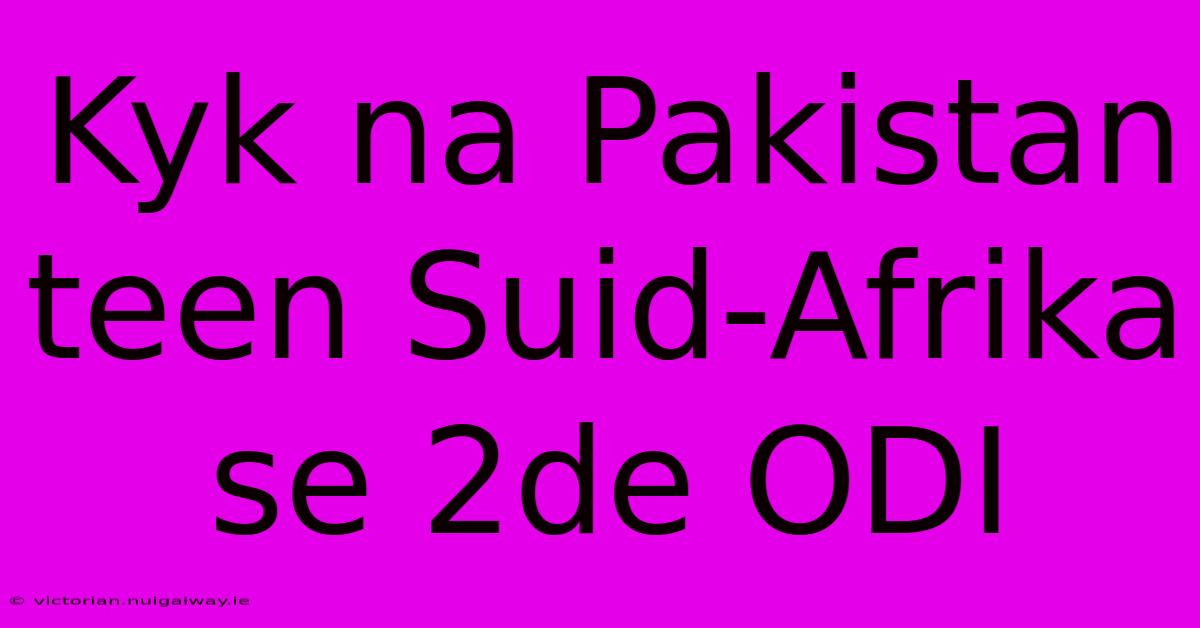 Kyk Na Pakistan Teen Suid-Afrika Se 2de ODI