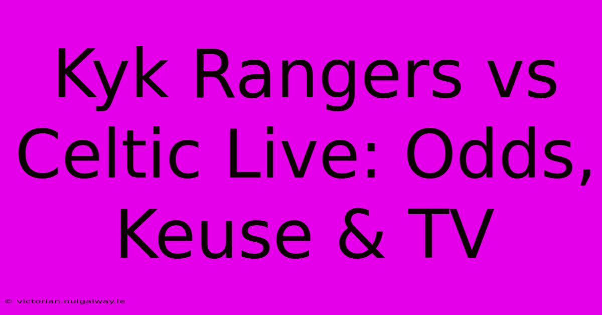 Kyk Rangers Vs Celtic Live: Odds, Keuse & TV