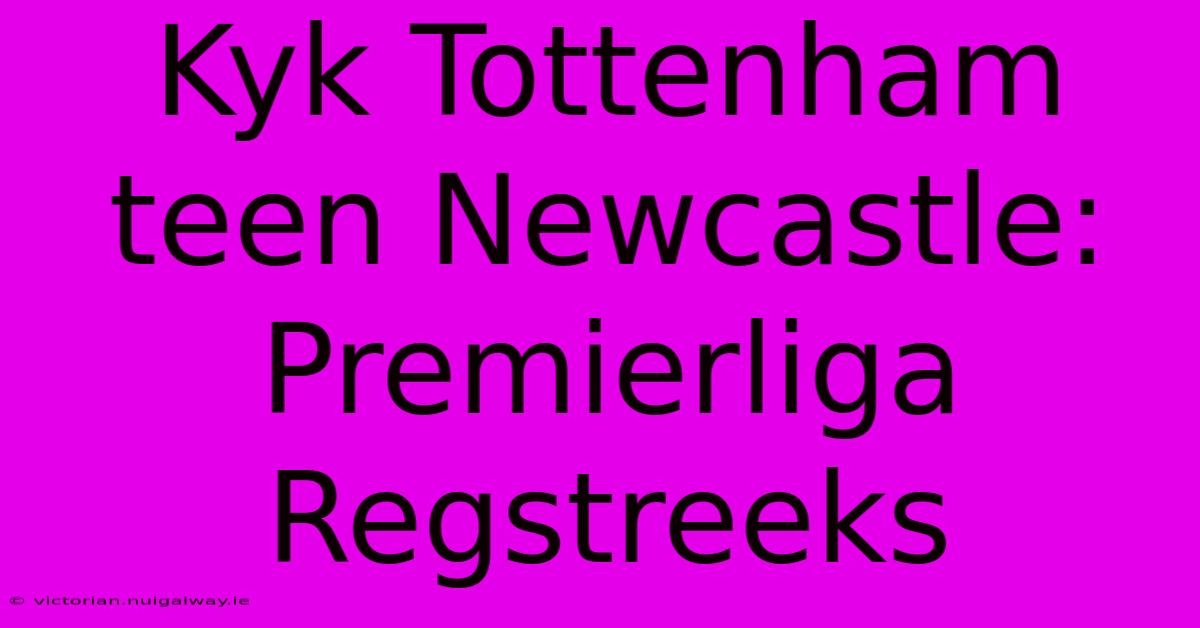 Kyk Tottenham Teen Newcastle: Premierliga Regstreeks