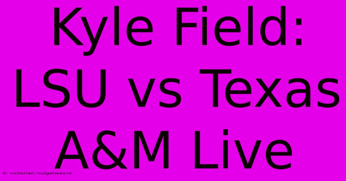 Kyle Field: LSU Vs Texas A&M Live