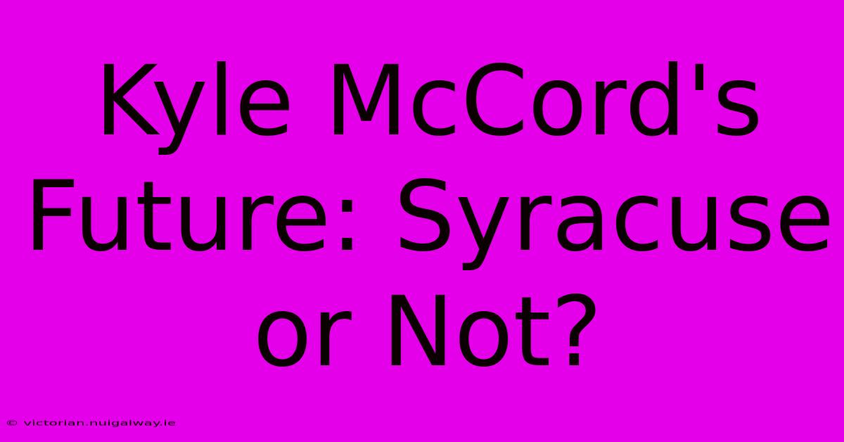 Kyle McCord's Future: Syracuse Or Not?