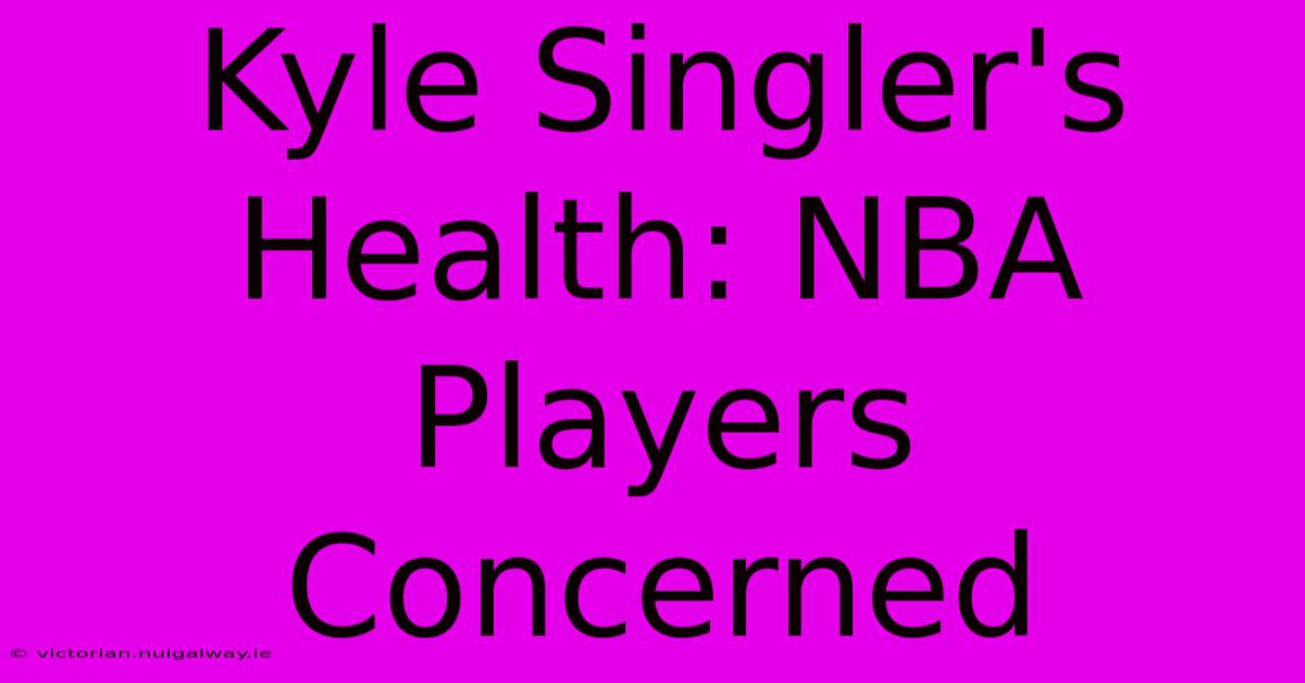 Kyle Singler's Health: NBA Players Concerned