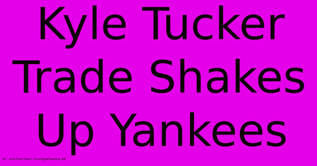 Kyle Tucker Trade Shakes Up Yankees